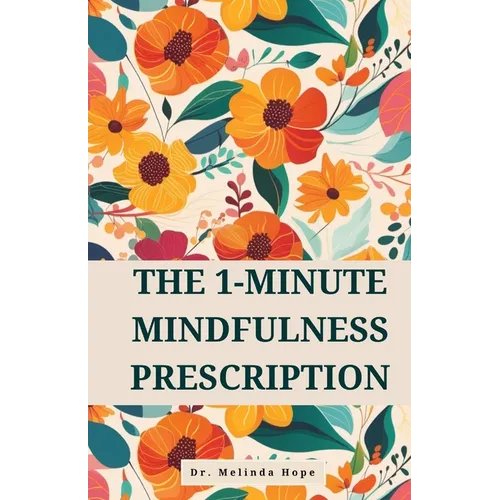 The 1-Minute Mindfulness Prescription: Evidence-Based Techniques to Improve Awareness, Reduce Stress, and Rewire Neural Pathways Through Micro-Meditat - Paperback