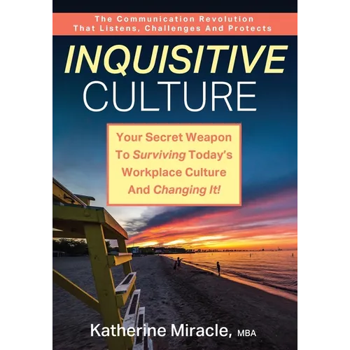 Inquisitive Culture: Your Secret Weapon to Surviving Today's Workplace Culture and Changing It! The Communication Revolution That Listens, Challenges
