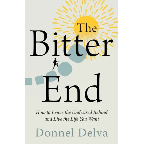 The Bitter End: How to Leave the Undesired Behind and Live the Life You Want