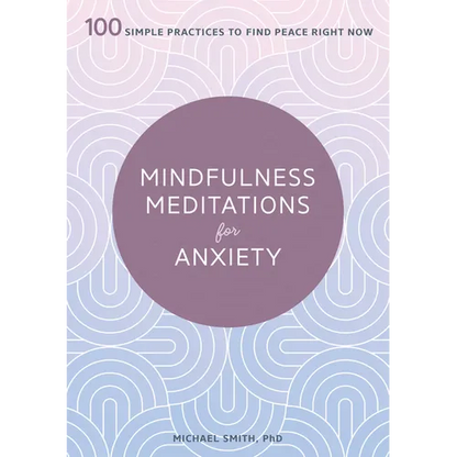 Mindfulness Meditations for Anxiety: 100 Simple Practices to Find Peace Right Now