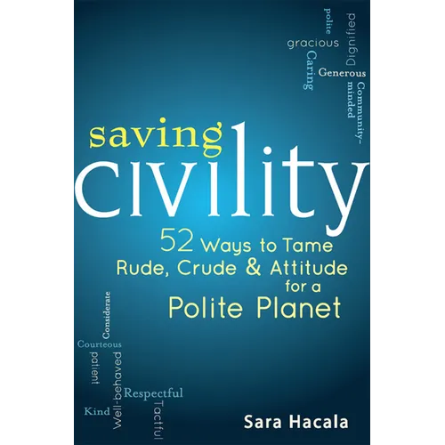 Saving Civility: 52 Ways to Tame Rude, Crude & Attitude for a Polite Planet