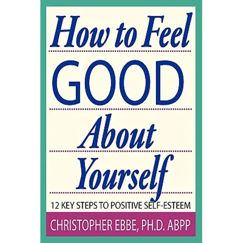 How To Feel Good About Yourself--12 Key Steps to Positive Self-Esteem