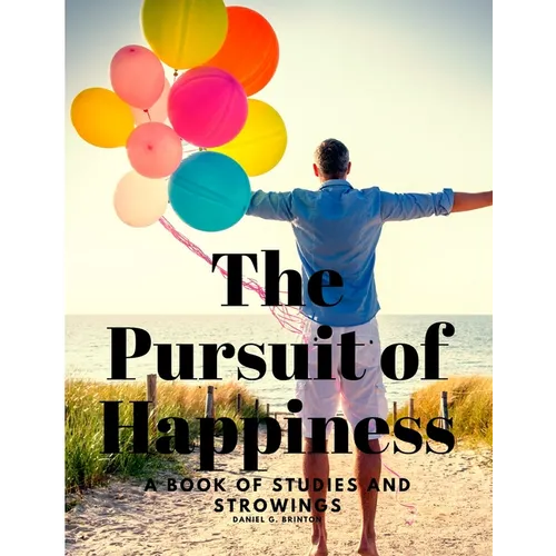 The Pursuit of Happiness - A Book of Studies and Strowings
