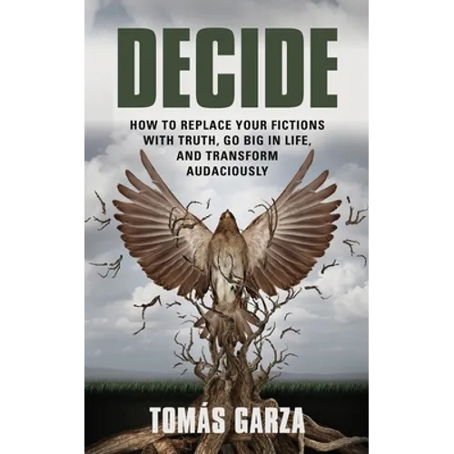Decide: How to Replace Your Fictions with Truth, Go Big in Life, and Transform Audaciously - Paperback