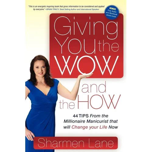 Giving You the Wow and the How: 44 Tips from the Millionaire Manicurist That Will Change Your Life Now