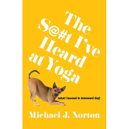 The S@#t I've Heard at Yoga: What I Learned in Downward Dog
