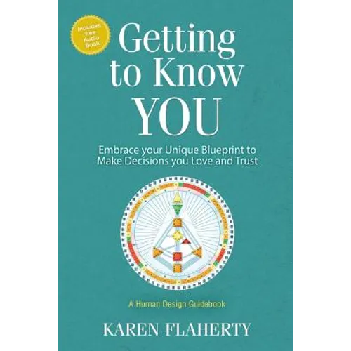 Getting to Know YOU: Embrace Your Unique Blueprint to Make Decisions you Love and Trust - A Human Design Guidebook