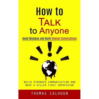 How to Talk to Anyone: Avoid Mistakes and Build Intense Conversations (Build Stronger Communication and Make a Killer First Impression)