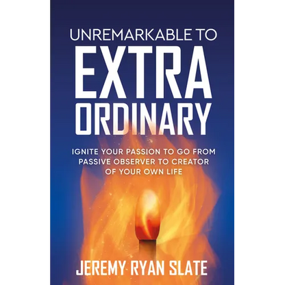 Unremarkable to Extraordinary: Ignite Your Passion to Go from Passive Observer to Creator of Your Own Life - Paperback