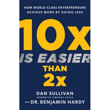 10x Is Easier Than 2x: How World-Class Entrepreneurs Achieve More by Doing Less