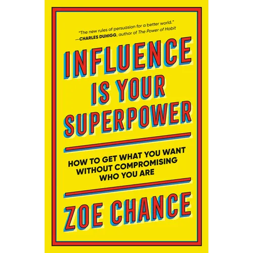 Influence Is Your Superpower: How to Get What You Want Without Compromising Who You Are