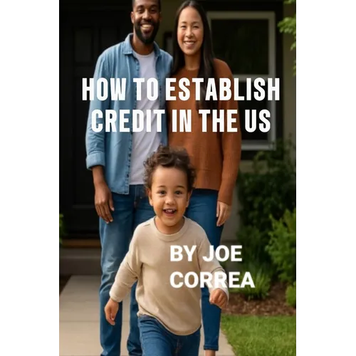 How to Establish Credit in the U.S.: 7 Proven Steps to Build Credit and Qualify for a Home, Car, Credit Cards & Business Loans in 90 Days