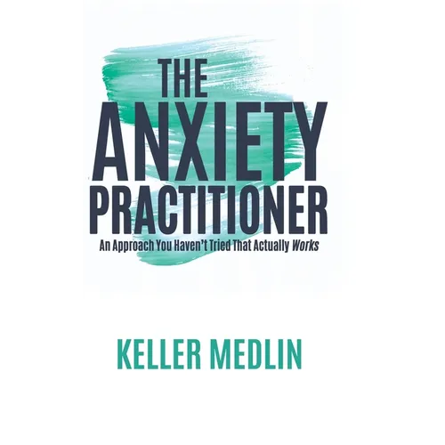 The Anxiety Practitioner: An Approach You Haven't Tried That Actually Works