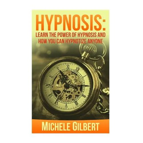 Hypnosis: Learn The Power Of Hypnosis And How You Can Hypnotize Anyone
