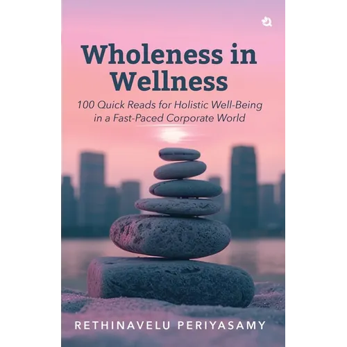 Wholeness in Wellness: 100 Quick Reads for Holistic Well-Being in a Fast-Paced Corporate World
