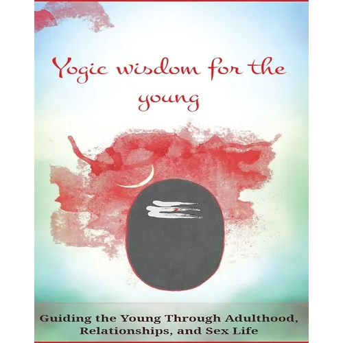 Yogic Wisdom for the Young: Guiding the Young Through Adulthood, Relationships, and Sex Life