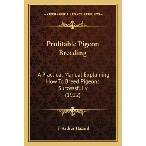 Profitable Pigeon Breeding: A Practical Manual Explaining How To Breed Pigeons Successfully (1922)