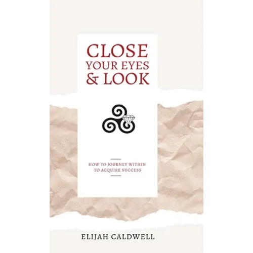 Close Your Eyes & Look: How to Journey Within to Acquire Success
