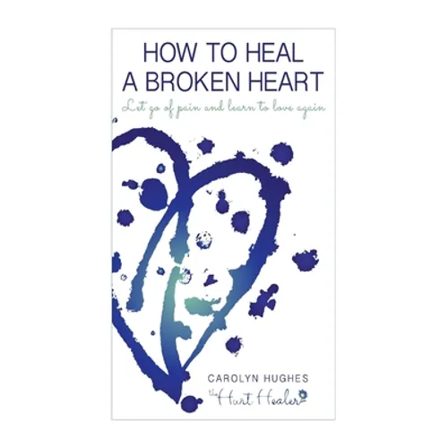How to heal a broken heart: Let go of pain and learn to love again