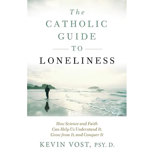 The Catholic Guide to Loneliness: How Science and Faith Can Help Us Understand It, Grow from It, and Conquer It