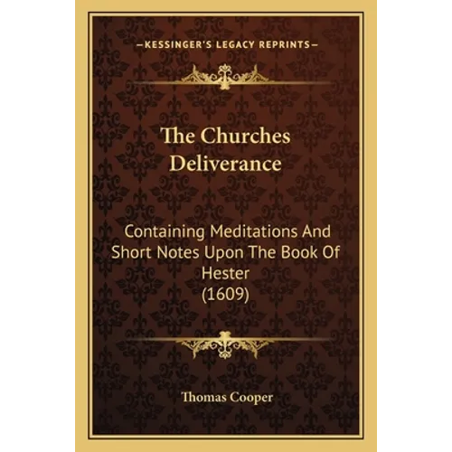 The Churches Deliverance: Containing Meditations And Short Notes Upon The Book Of Hester (1609)