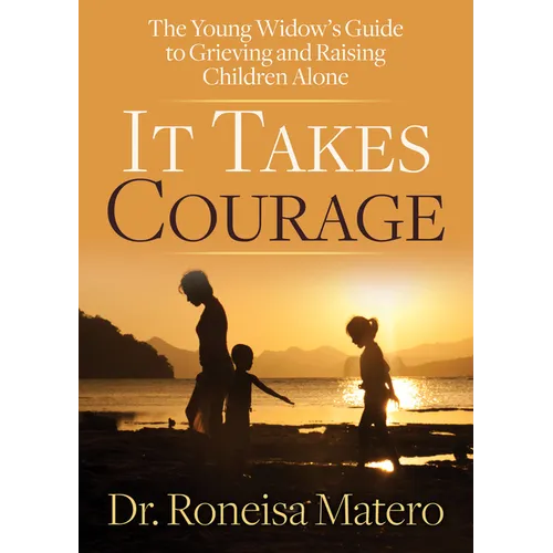 It Takes Courage: The Young Widow's Guide to Grieving and Raising Children Alone