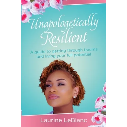 Unapologetically Resilient: A Guide to Getting Through Trauma and Living Your Full Potential