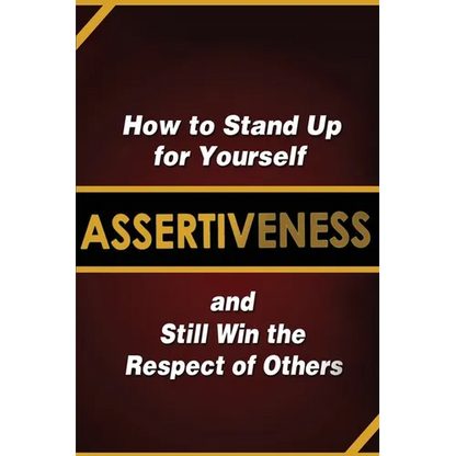 Assertiveness: How to Stand Up for Yourself and Still Win the Respect of Others - Paperback