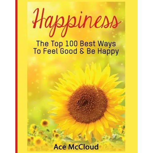 Happiness: The Top 100 Best Ways To Feel Good & Be Happy