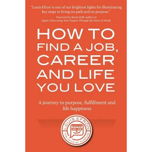 How to Find a Job, Career and Life You Love (2nd Edition): A journey to purpose, fulfillment and life happiness