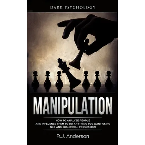 Manipulation: Dark Psychology - How to Analyze People and Influence Them to Do Anything You Want Using NLP and Subliminal Persuasion (Body Language, H