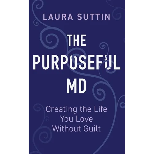 The Purposeful MD - Creating the Life You Love Without Guilt