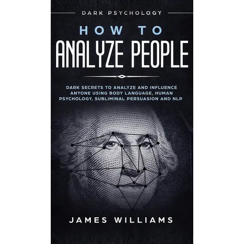 How to Analyze People: Dark Psychology - Dark Secrets to Analyze and Influence Anyone Using Body Language, Human Psychology, Subliminal Persuasion and