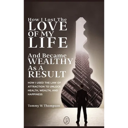 How I Lost the Love of My Life and Became Wealthy as a Result: How I Used the Law of Attraction to Unlock Health, Wealth, and Happiness - Hardcover