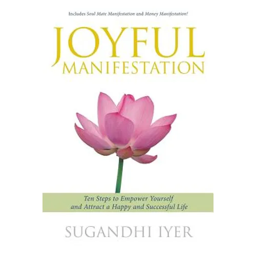Joyful Manifestation: Ten Steps to Empower Yourself and Attract a Happy and Successful Life