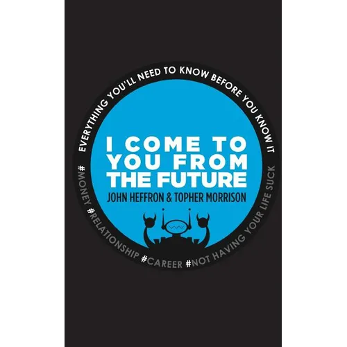 I Come to You From the Future: Everything You'll Need To Know Before You Know It!
