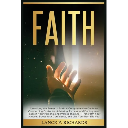 Faith: Unlocking the Power of Faith: A Comprehensive Guide to Overcoming Obstacles, Achieving Success, and Finding Inner Peace in Your Personal and Pr