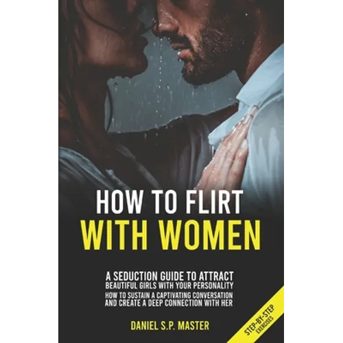 How To Flirt With Women: A Seduction Guide to Attract Beautiful Girls with your Personality. How to Sustain a Captivating Conversation and Crea
