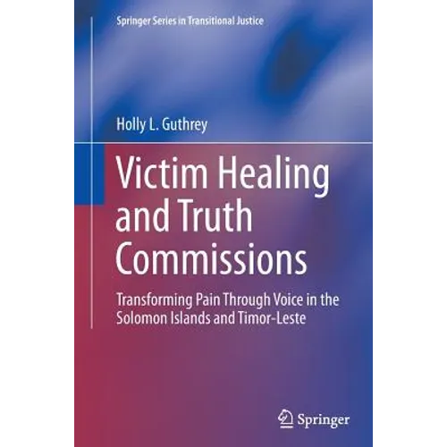 Victim Healing and Truth Commissions: Transforming Pain Through Voice in Solomon Islands and Timor-Leste