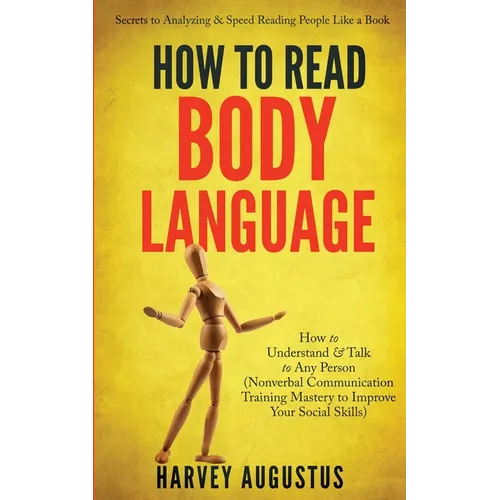 How to Read Body Language: Secrets to Analyzing & Speed Reading People Like a Book - How to Understand & Talk to Any Person (Nonverbal Communication T