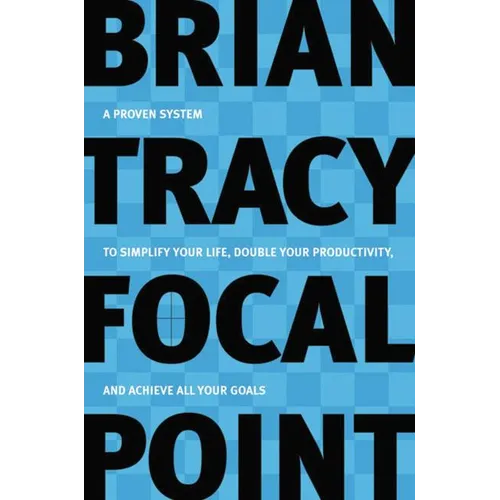 Focal Point: A Proven System to Simplify Your Life, Double Your Productivity, and Achieve All Your Goals