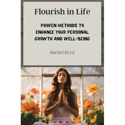 Flourish in Life: Proven Methods to Enhance Your Personal Growth and Well-being