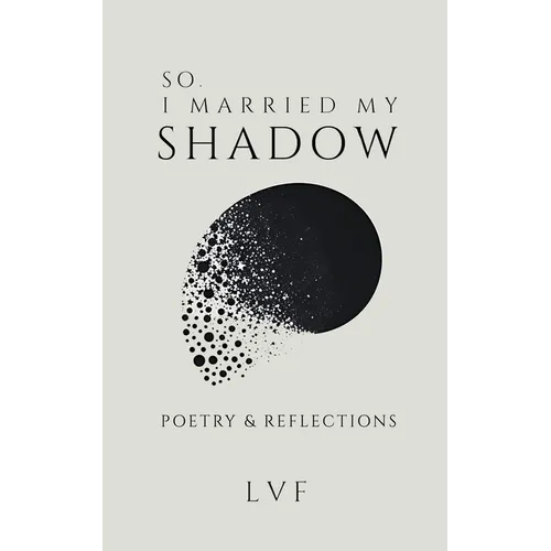 So, I Married My Shadow: Poetry & Reflections