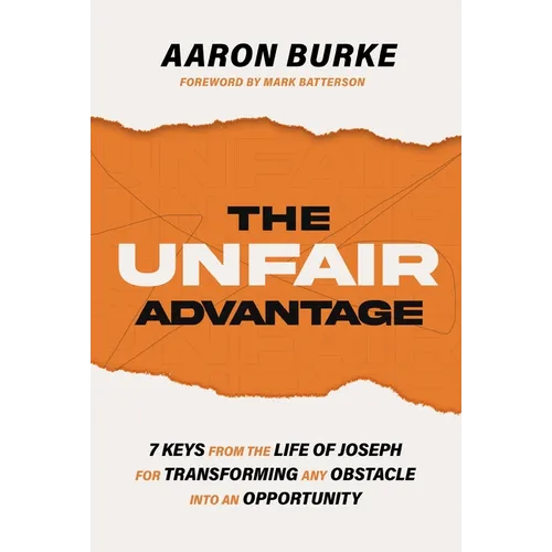 The Unfair Advantage: 7 Keys from the Life of Joseph for Transforming Any Obstacle Into an Opportunity