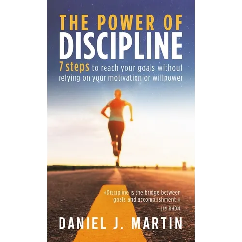 The power of discipline: 7 steps to reach your goals without relying on your motivation or willpower