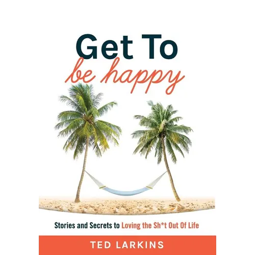 Get To Be Happy: Stories and Secrets to Loving the Sh*t Out Of Life