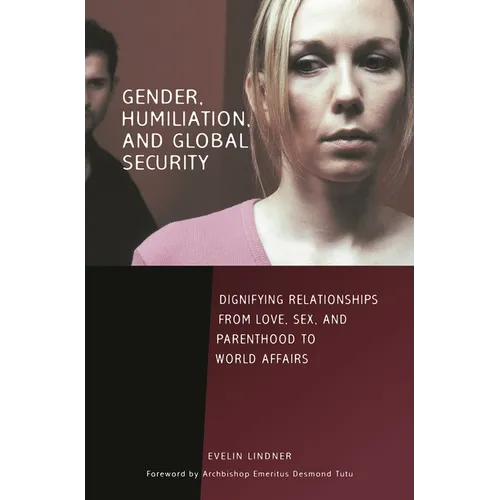 Gender, Humiliation, and Global Security: Dignifying Relationships from Love, Sex, and Parenthood to World Affairs