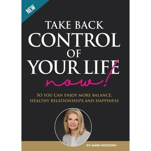 Take Back Control of Your Life Now!: So you can have more balance, healthy relationships and happiness.