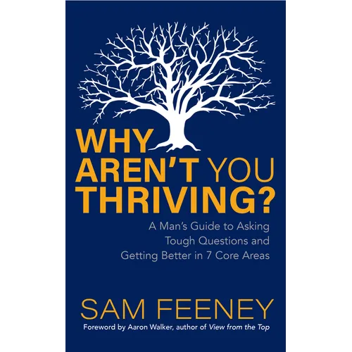 Why Aren't You Thriving?: A Man's Guide to Asking Tough Questions and Getting Better in 7 Core Areas