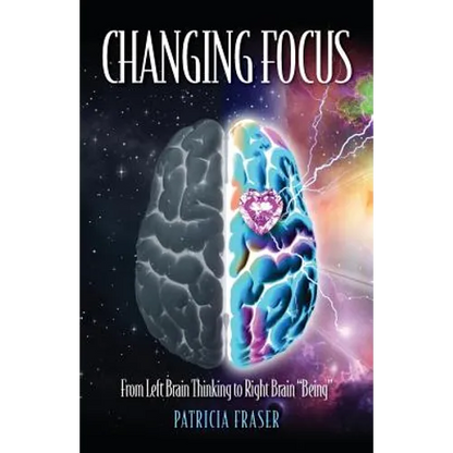 Changing Focus: From Left Brain Thinking to Right Brain "Being" - Paperback